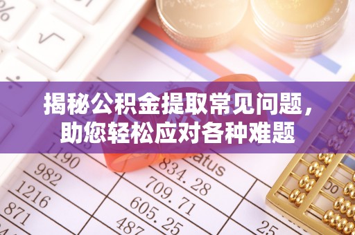 沙河揭秘公积金提取常见问题，助您轻松应对各种难题