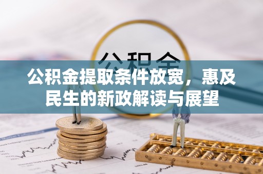 沙河公积金提取条件放宽，惠及民生的新政解读与展望