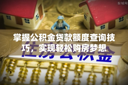 沙河掌握公积金贷款额度查询技巧，实现轻松购房梦想