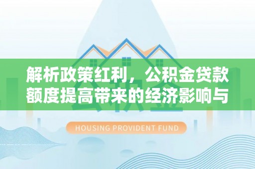 沙河解析政策红利，公积金贷款额度提高带来的经济影响与生活改变
