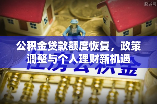 沙河公积金贷款额度恢复，政策调整与个人理财新机遇