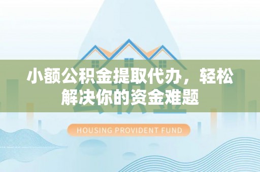 沙河小额公积金提取代办，轻松解决你的资金难题
