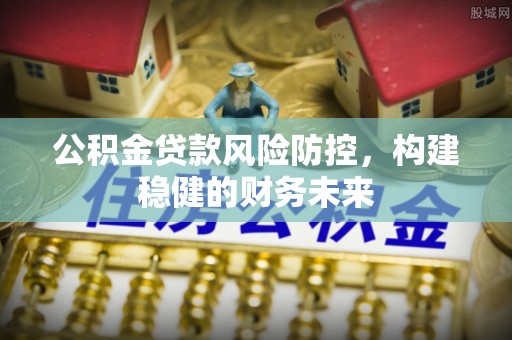 沙河公积金贷款风险防控，构建稳健的财务未来
