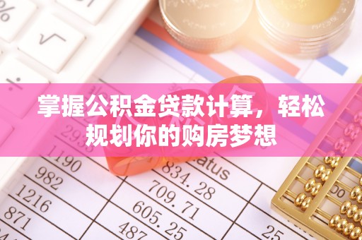 沙河掌握公积金贷款计算，轻松规划你的购房梦想