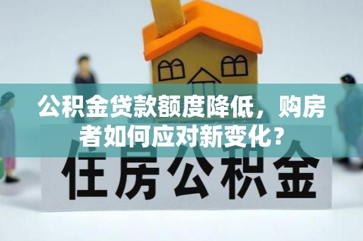 沙河公积金贷款额度降低，购房者如何应对新变化？