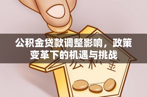 沙河公积金贷款调整影响，政策变革下的机遇与挑战
