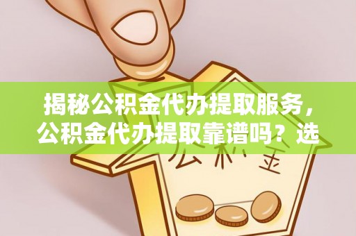 沙河揭秘公积金代办提取服务，公积金代办提取靠谱吗？选择需谨慎