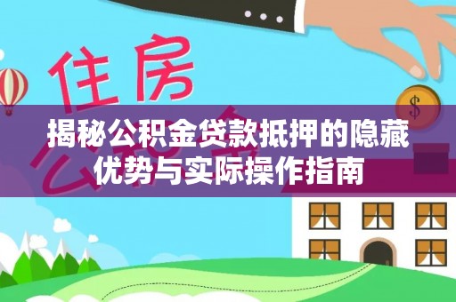 沙河揭秘公积金贷款抵押的隐藏优势与实际操作指南