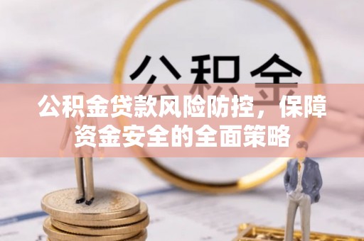沙河公积金贷款风险防控，保障资金安全的全面策略