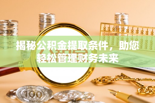 沙河揭秘公积金提取条件，助您轻松管理财务未来