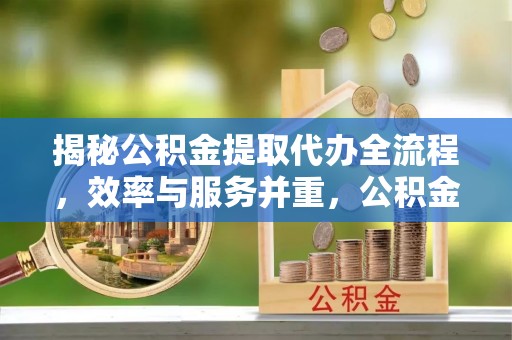 沙河揭秘公积金提取代办全流程，效率与服务并重，公积金提取代办要多久不再是难题