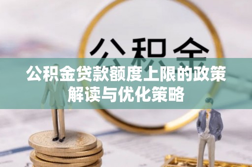 沙河公积金贷款额度上限的政策解读与优化策略
