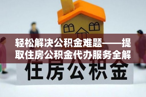 沙河轻松解决公积金难题——提取住房公积金代办服务全解析