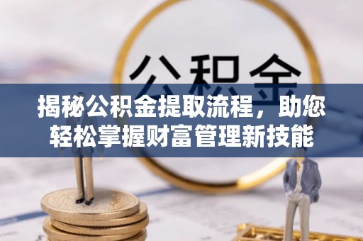 沙河揭秘公积金提取流程，助您轻松掌握财富管理新技能