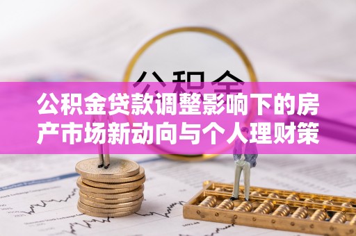 沙河公积金贷款调整影响下的房产市场新动向与个人理财策略
