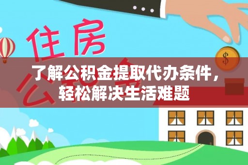 沙河了解公积金提取代办条件，轻松解决生活难题