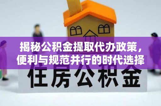 沙河揭秘公积金提取代办政策，便利与规范并行的时代选择