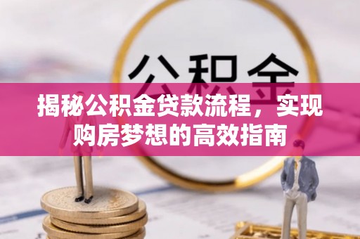 沙河揭秘公积金贷款流程，实现购房梦想的高效指南
