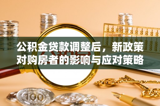 沙河公积金贷款调整后，新政策对购房者的影响与应对策略
