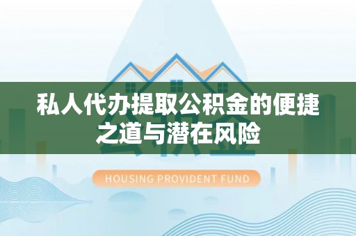 沙河私人代办提取公积金的便捷之道与潜在风险