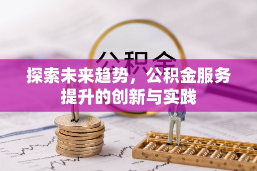 沙河探索未来趋势，公积金服务提升的创新与实践