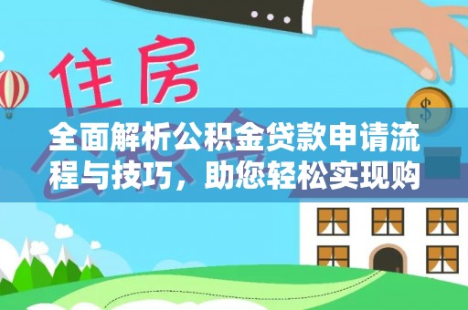 沙河全面解析公积金贷款申请流程与技巧，助您轻松实现购房梦想