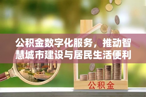 沙河公积金数字化服务，推动智慧城市建设与居民生活便利化