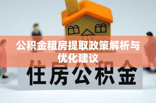 沙河公积金租房提取政策解析与优化建议