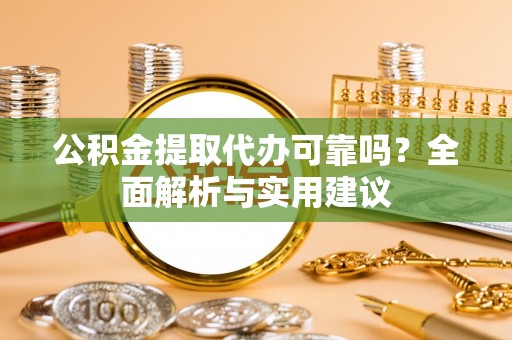 沙河公积金提取代办可靠吗？全面解析与实用建议