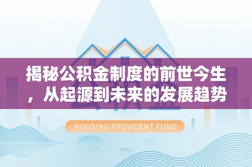 沙河揭秘公积金制度的前世今生，从起源到未来的发展趋势