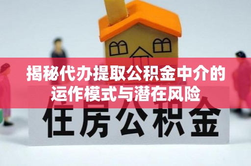 沙河揭秘代办提取公积金中介的运作模式与潜在风险