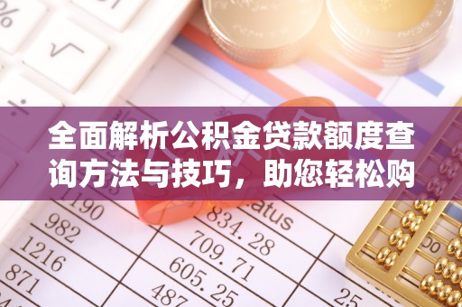 沙河全面解析公积金贷款额度查询方法与技巧，助您轻松购房