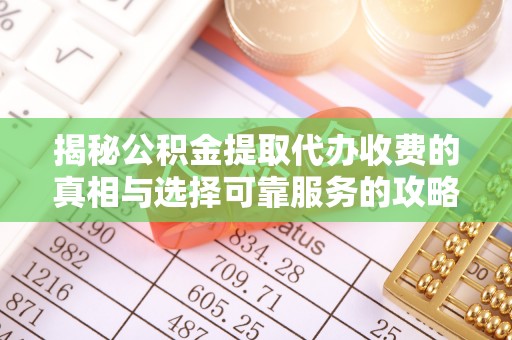 沙河揭秘公积金提取代办收费的真相与选择可靠服务的攻略