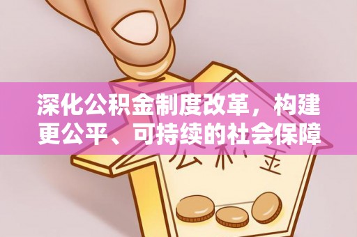 沙河深化公积金制度改革，构建更公平、可持续的社会保障体系
