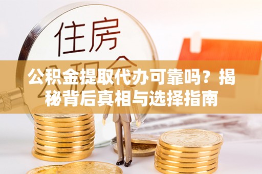 沙河公积金提取代办可靠吗？揭秘背后真相与选择指南
