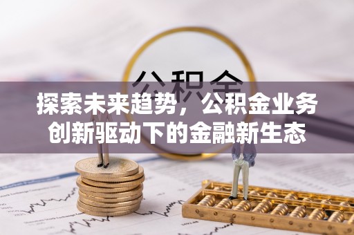 沙河探索未来趋势，公积金业务创新驱动下的金融新生态