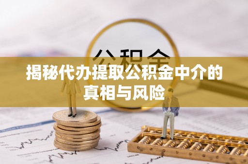 沙河揭秘代办提取公积金中介的真相与风险