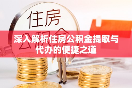 沙河深入解析住房公积金提取与代办的便捷之道
