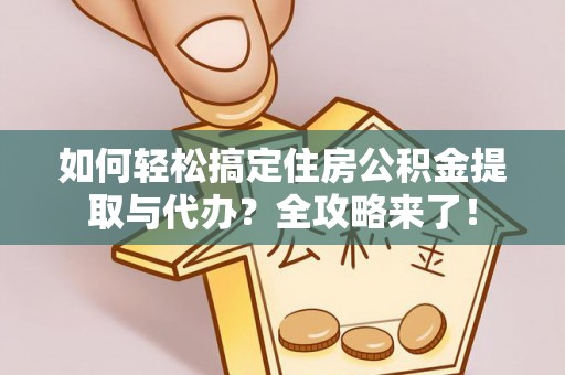 沙河如何轻松搞定住房公积金提取与代办？全攻略来了！