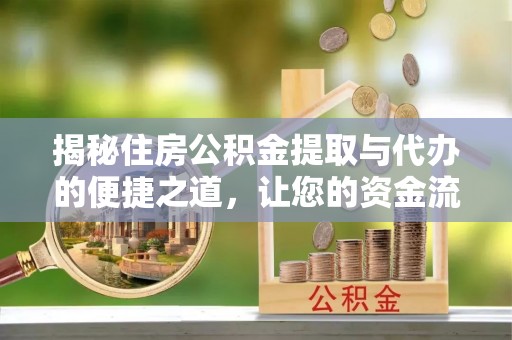 沙河揭秘住房公积金提取与代办的便捷之道，让您的资金流动更高效