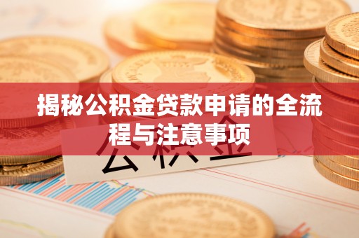 沙河揭秘公积金贷款申请的全流程与注意事项