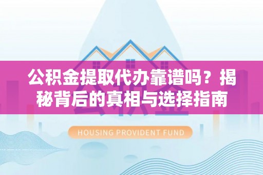 沙河公积金提取代办靠谱吗？揭秘背后的真相与选择指南