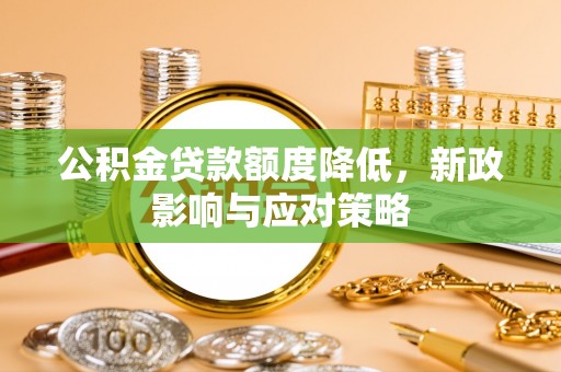 沙河公积金贷款额度降低，新政影响与应对策略
