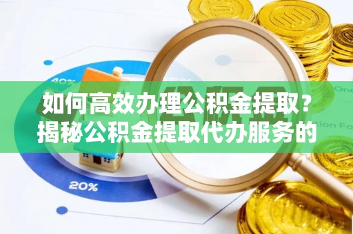 沙河如何高效办理公积金提取？揭秘公积金提取代办服务的优势与注意事项