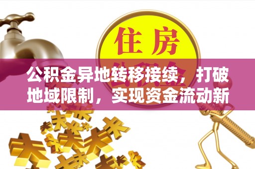 沙河公积金异地转移接续，打破地域限制，实现资金流动新纪元