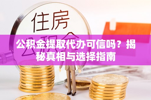 沙河公积金提取代办可信吗？揭秘真相与选择指南