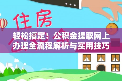 沙河轻松搞定！公积金提取网上办理全流程解析与实用技巧