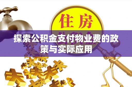 沙河探索公积金支付物业费的政策与实际应用