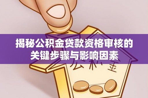 沙河揭秘公积金贷款资格审核的关键步骤与影响因素