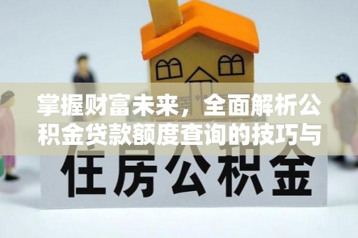 沙河掌握财富未来，全面解析公积金贷款额度查询的技巧与策略